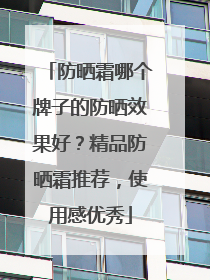 防晒霜哪个牌子的防晒效果好？精品防晒霜推荐，使用感优秀