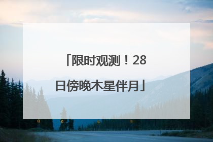 限时观测！28日傍晚木星伴月