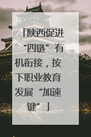 陕西促进“四链”有机衔接，按下职业教育发展“加速键”
