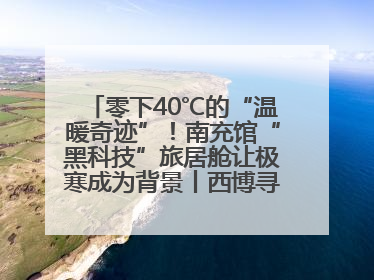 零下40℃的“温暖奇迹”！南充馆“黑科技”旅居舱让极寒成为背景丨西博寻“新”记