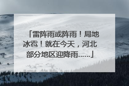 雷阵雨或阵雨！局地冰雹！就在今天，河北部分地区迎降雨……