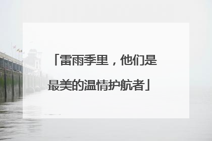 雷雨季里，他们是最美的温情护航者
