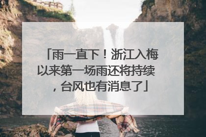 雨一直下！浙江入梅以来第一场雨还将持续，台风也有消息了