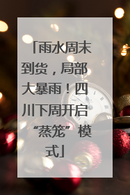 雨水周末到货，局部大暴雨！四川下周开启“蒸笼”模式