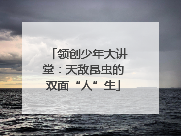领创少年大讲堂：天敌昆虫的双面“人”生