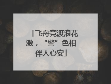 飞舟竞渡浪花激，“警”色相伴人心安
