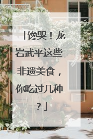 馋哭！龙岩武平这些非遗美食，你吃过几种？