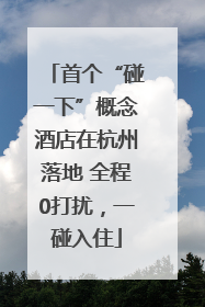 首个“碰一下”概念酒店在杭州落地 全程0打扰，一碰入住