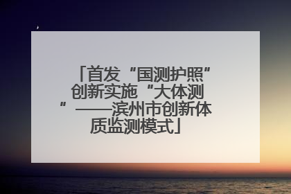 首发“国测护照” 创新实施“大体测”——滨州市创新体质监测模式