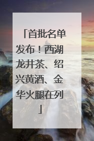 首批名单发布！西湖龙井茶、绍兴黄酒、金华火腿在列