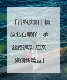 香约庆阳｜镇原北石窟驿：承丝路遗韵 启文旅创新篇章