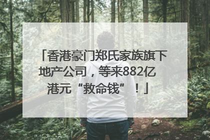 香港豪门郑氏家族旗下地产公司，等来882亿港元“救命钱”！