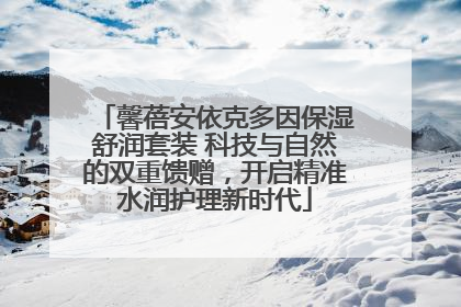 馨蓓安依克多因保湿舒润套装 科技与自然的双重馈赠，开启精准水润护理新时代