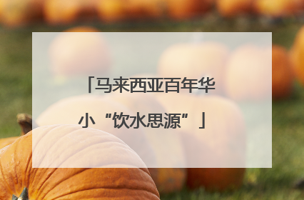 马来西亚百年华小“饮水思源”