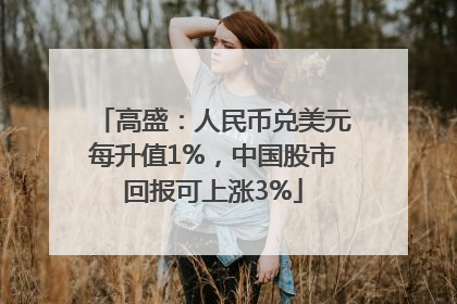 高盛：人民币兑美元每升值1%，中国股市回报可上涨3%