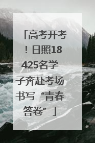 高考开考！日照18425名学子奔赴考场书写“青春答卷”