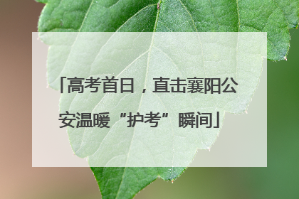 高考首日，直击襄阳公安温暖“护考”瞬间