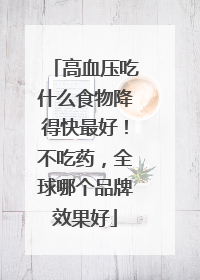 高血压吃什么食物降得快最好！不吃药，全球哪个品牌效果好