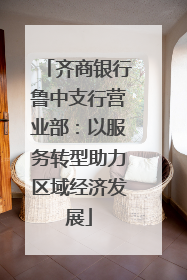 齐商银行鲁中支行营业部：以服务转型助力区域经济发展