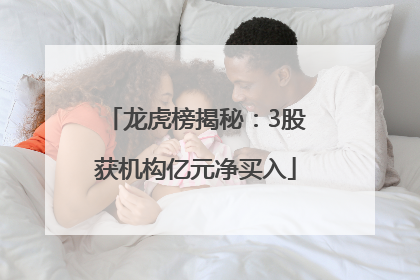 龙虎榜揭秘：3股获机构亿元净买入