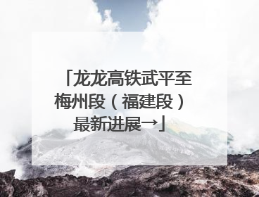 龙龙高铁武平至梅州段（福建段）最新进展→