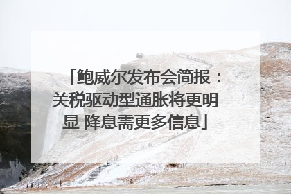 鲍威尔发布会简报：关税驱动型通胀将更明显 降息需更多信息