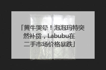 黄牛哭晕！泡泡玛特突然补货，Labubu在二手市场价格暴跌