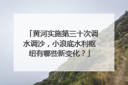 黄河实施第三十次调水调沙，小浪底水利枢纽有哪些新变化？