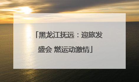 黑龙江抚远：迎旅发盛会 燃运动激情