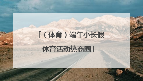 （体育）端午小长假 体育活动热商圈