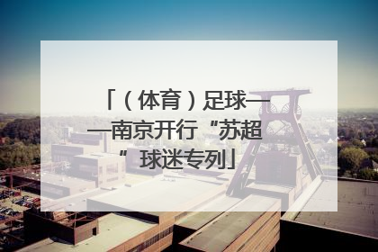 （体育）足球——南京开行“苏超”球迷专列