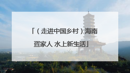 （走进中国乡村）海南疍家人 水上新生活