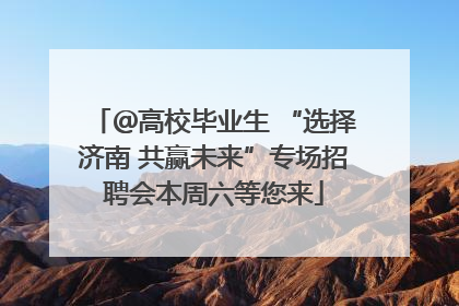 ＠高校毕业生 “选择济南 共赢未来”专场招聘会本周六等您来