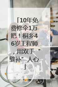 10年免费修伞1万把！桐乡46岁工程师，用双手“缝补”人心