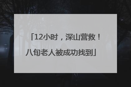 12小时，深山营救！八旬老人被成功找到