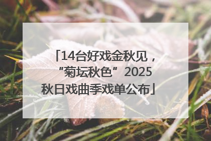 14台好戏金秋见，“菊坛秋色”2025秋日戏曲季戏单公布