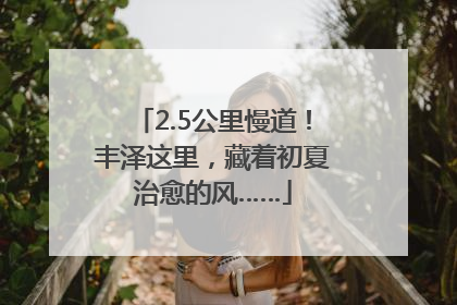 2.5公里慢道！丰泽这里，藏着初夏治愈的风……
