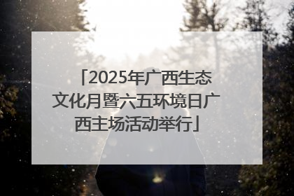 2025年广西生态文化月暨六五环境日广西主场活动举行