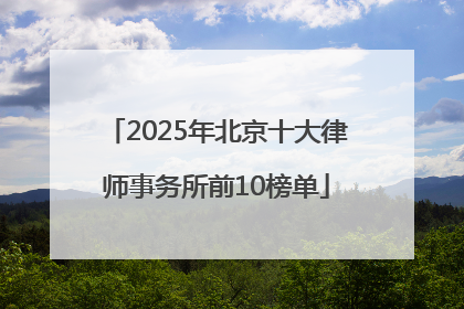 2025年北京十大律师事务所前10榜单