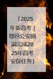 2025年新高考｜鄠邑公安圆满完成2025年高考安保任务