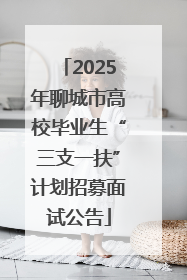 2025年聊城市高校毕业生“三支一扶”计划招募面试公告