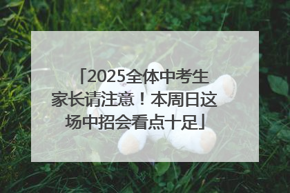 2025全体中考生家长请注意！本周日这场中招会看点十足