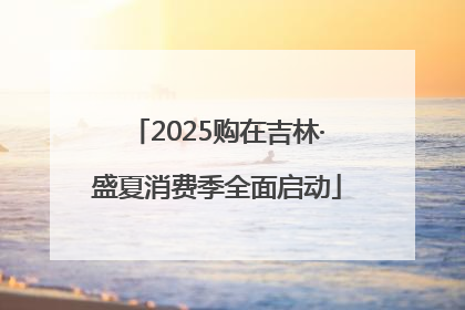 2025购在吉林·盛夏消费季全面启动