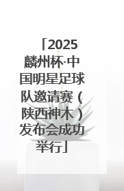 2025麟州杯·中国明星足球队邀请赛（陕西神木）发布会成功举行