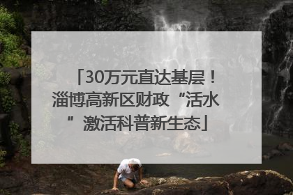 30万元直达基层！淄博高新区财政“活水”激活科普新生态
