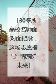 30多所高校名师面对面把脉，这场志愿指导“馥郁”未来