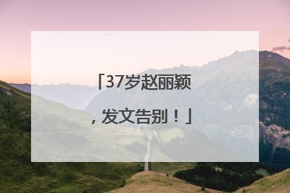 37岁赵丽颖，发文告别！