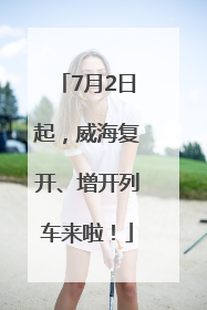 7月2日起，威海复开、增开列车来啦！