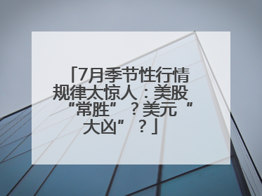 7月季节性行情规律太惊人：美股“常胜”？美元“大凶”？