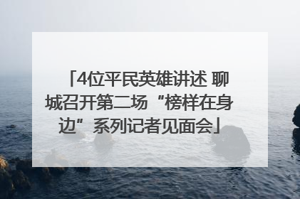 4位平民英雄讲述 聊城召开第二场“榜样在身边”系列记者见面会